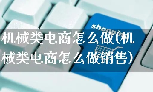 机械类电商怎么做(机械类电商怎么做销售)_https://www.czttao.com_电商问答_第1张