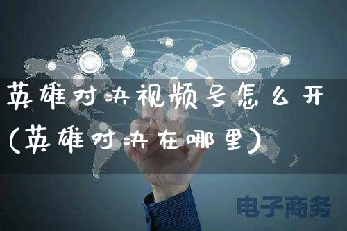 英雄对决视频号怎么开(英雄对决在哪里)_https://www.czttao.com_视频/直播带货_第1张