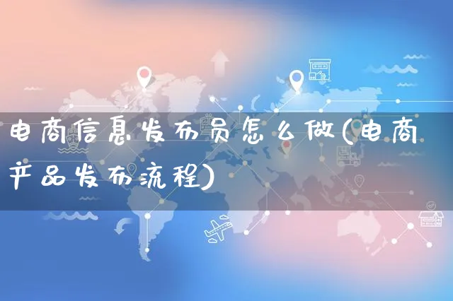 电商信息发布员怎么做(电商产品发布流程)_https://www.czttao.com_拼多多电商_第1张