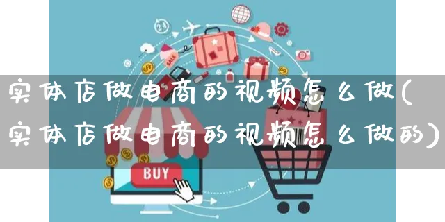 实体店做电商的视频怎么做(实体店做电商的视频怎么做的)_https://www.czttao.com_电商运营_第1张