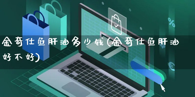 金奇仕鱼肝油多少钱(金奇仕鱼肝油好不好)_https://www.czttao.com_闲鱼电商_第1张