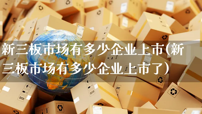 新三板市场有多少企业上市(新三板市场有多少企业上市了)_https://www.czttao.com_闲鱼电商_第1张