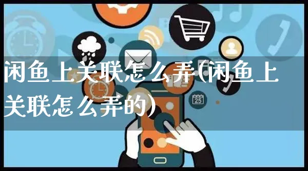 闲鱼上关联怎么弄(闲鱼上关联怎么弄的)_https://www.czttao.com_闲鱼电商_第1张