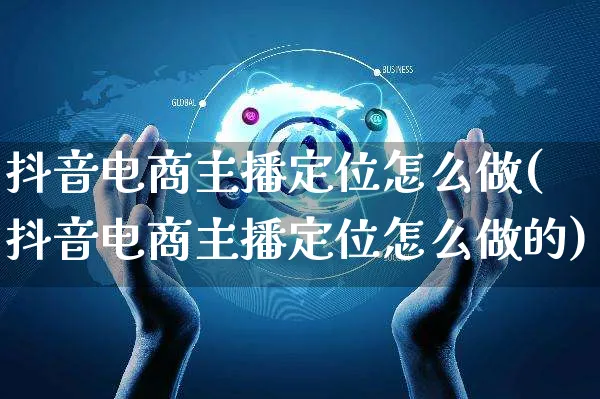 抖音电商主播定位怎么做(抖音电商主播定位怎么做的)_https://www.czttao.com_闲鱼电商_第1张