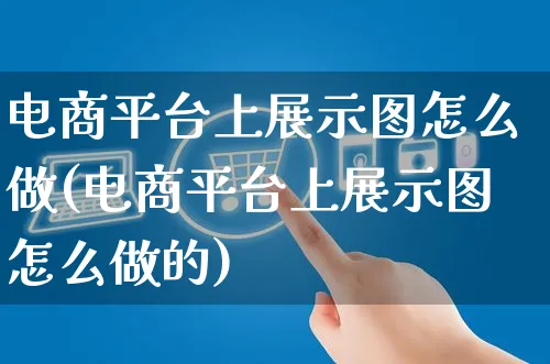 电商平台上展示图怎么做(电商平台上展示图怎么做的)_https://www.czttao.com_电商问答_第1张