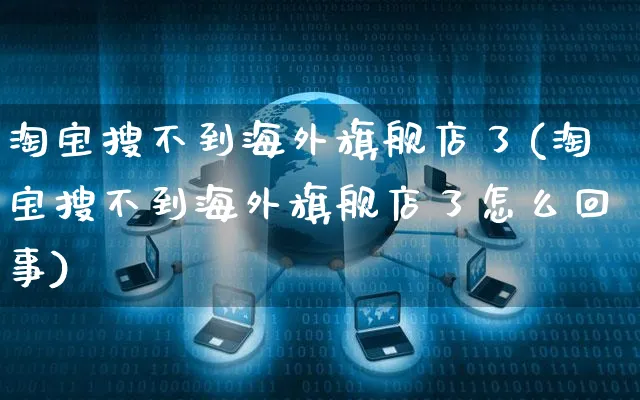 淘宝搜不到海外旗舰店了(淘宝搜不到海外旗舰店了怎么回事)_https://www.czttao.com_亚马逊电商_第1张