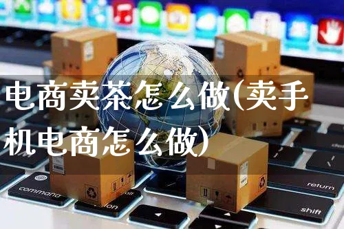 电商卖茶怎么做(卖手机电商怎么做)_https://www.czttao.com_店铺规则_第1张