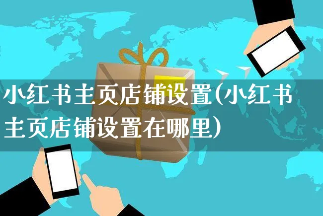 小红书主页店铺设置(小红书主页店铺设置在哪里)_https://www.czttao.com_小红书_第1张