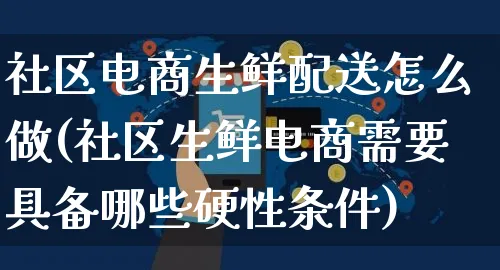 社区电商生鲜配送怎么做(社区生鲜电商需要具备哪些硬性条件)_https://www.czttao.com_京东电商_第1张