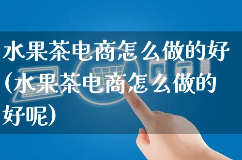 水果茶电商怎么做的好(水果茶电商怎么做的好呢)_https://www.czttao.com_开店技巧_第1张