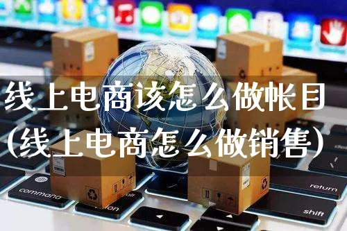 线上电商该怎么做帐目(线上电商怎么做销售)_https://www.czttao.com_亚马逊电商_第1张