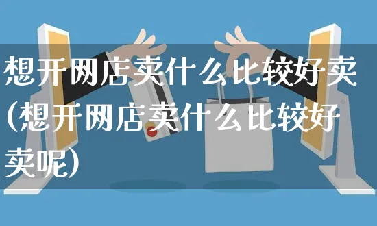 想开网店卖什么比较好卖(想开网店卖什么比较好卖呢)_https://www.czttao.com_店铺规则_第1张