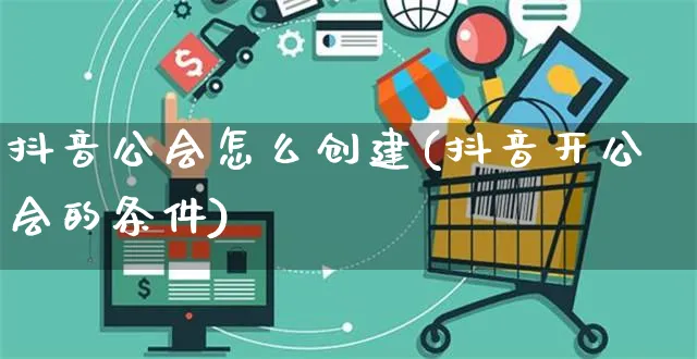 抖音公会怎么创建(抖音开公会的条件)_https://www.czttao.com_店铺装修_第1张