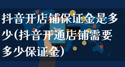 抖音开店铺保证金是多少(抖音开通店铺需要多少保证金)_https://www.czttao.com_淘宝电商_第1张