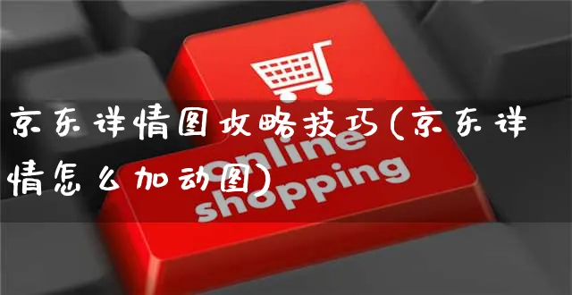 京东详情图攻略技巧(京东详情怎么加动图)_https://www.czttao.com_京东电商_第1张