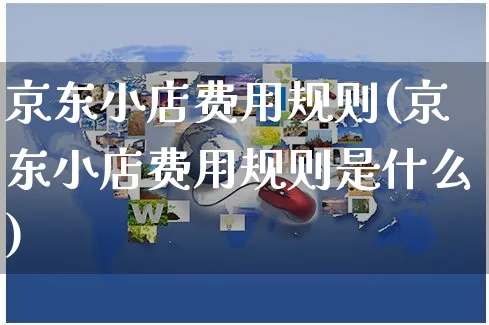 京东小店费用规则(京东小店费用规则是什么)_https://www.czttao.com_京东电商_第1张