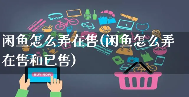 闲鱼怎么弄在售(闲鱼怎么弄在售和已售)_https://www.czttao.com_闲鱼电商_第1张