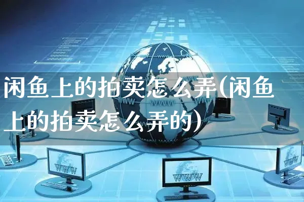 闲鱼上的拍卖怎么弄(闲鱼上的拍卖怎么弄的)_https://www.czttao.com_闲鱼电商_第1张
