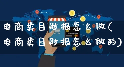 电商类目财报怎么做(电商类目财报怎么做的)_https://www.czttao.com_电商问答_第1张