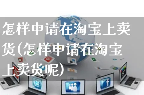 怎样申请在淘宝上卖货(怎样申请在淘宝上卖货呢)_https://www.czttao.com_视频/直播带货_第1张