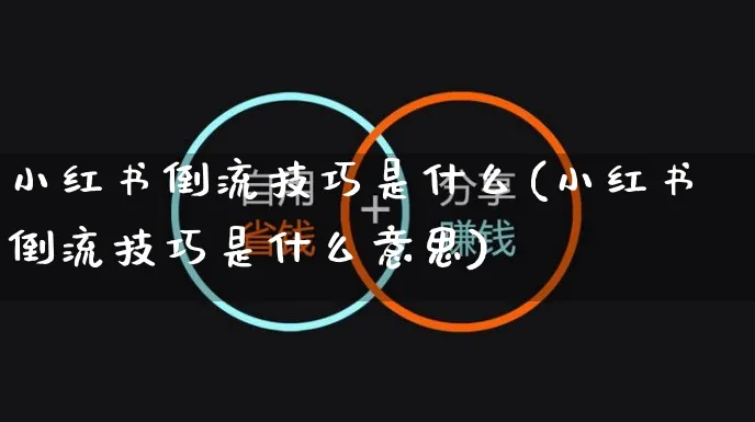 小红书倒流技巧是什么(小红书倒流技巧是什么意思)_https://www.czttao.com_小红书_第1张