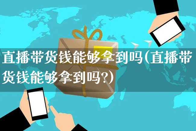 直播带货钱能够拿到吗(直播带货钱能够拿到吗?)_https://www.czttao.com_亚马逊电商_第1张