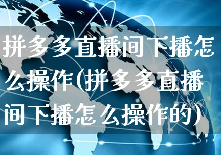 拼多多直播间下播怎么操作(拼多多直播间下播怎么操作的)_https://www.czttao.com_拼多多电商_第1张