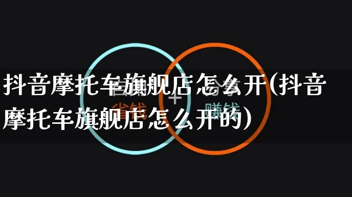 抖音摩托车旗舰店怎么开(抖音摩托车旗舰店怎么开的)_https://www.czttao.com_抖音小店_第1张