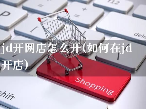 jd开网店怎么开(如何在jd开店)_https://www.czttao.com_店铺规则_第1张