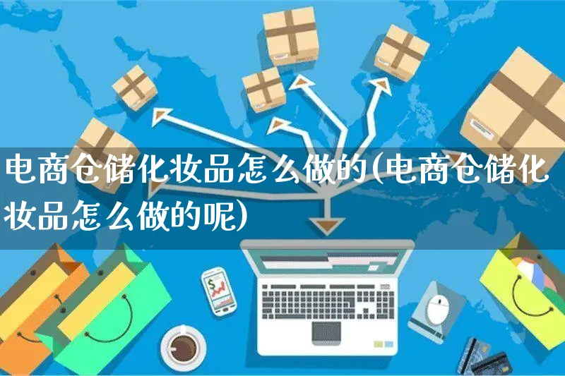 电商仓储化妆品怎么做的(电商仓储化妆品怎么做的呢)_https://www.czttao.com_视频/直播带货_第1张