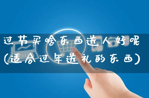 过节买啥东西送人好呢(适合过年送礼的东西)_https://www.czttao.com_亚马逊电商_第1张