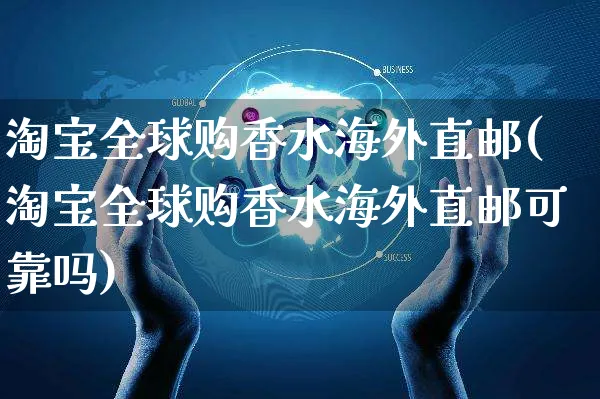 淘宝全球购香水海外直邮(淘宝全球购香水海外直邮可靠吗)_https://www.czttao.com_亚马逊电商_第1张