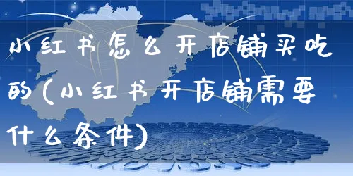 小红书怎么开店铺买吃的(小红书开店铺需要什么条件)_https://www.czttao.com_小红书_第1张