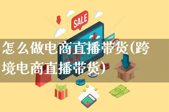 怎么做电商直播带货(跨境电商直播带货)_https://www.czttao.com_抖音小店_第1张