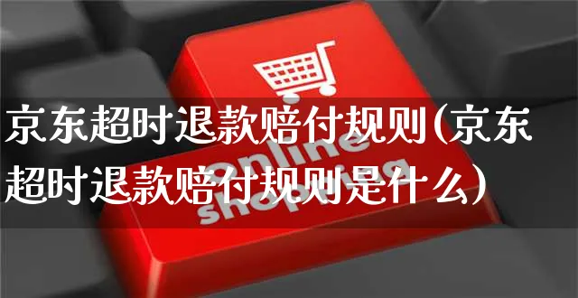 京东超时退款赔付规则(京东超时退款赔付规则是什么)_https://www.czttao.com_京东电商_第1张