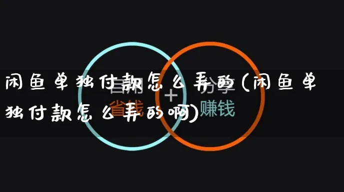 闲鱼单独付款怎么弄的(闲鱼单独付款怎么弄的啊)_https://www.czttao.com_闲鱼电商_第1张