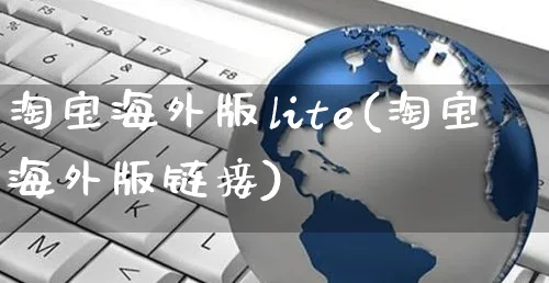 淘宝海外版lite(淘宝海外版链接)_https://www.czttao.com_亚马逊电商_第1张