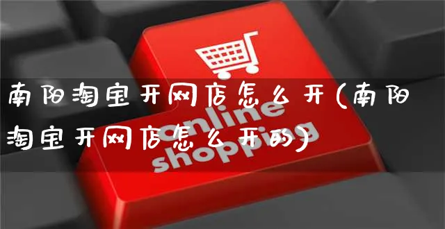 南阳淘宝开网店怎么开(南阳淘宝开网店怎么开的)_https://www.czttao.com_店铺装修_第1张