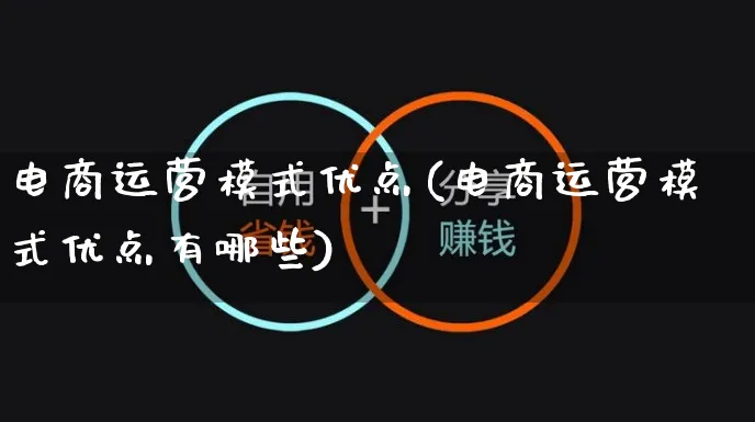 电商运营模式优点(电商运营模式优点有哪些)_https://www.czttao.com_视频/直播带货_第1张