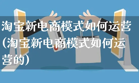 淘宝新电商模式如何运营(淘宝新电商模式如何运营的)_https://www.czttao.com_闲鱼电商_第1张