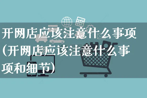 开网店应该注意什么事项(开网店应该注意什么事项和细节)_https://www.czttao.com_店铺规则_第1张