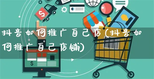 抖音如何推广自己店(抖音如何推广自己店铺)_https://www.czttao.com_抖音小店_第1张