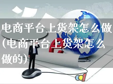 电商平台上货架怎么做(电商平台上货架怎么做的)_https://www.czttao.com_电商运营_第1张