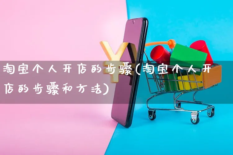 淘宝个人开店的步骤(淘宝个人开店的步骤和方法)_https://www.czttao.com_抖音小店_第1张