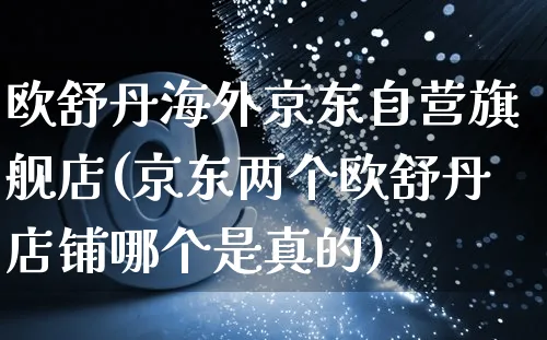 欧舒丹海外京东自营旗舰店(京东两个欧舒丹店铺哪个是真的)_https://www.czttao.com_亚马逊电商_第1张