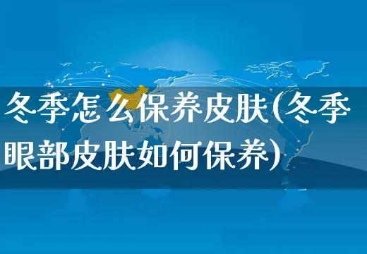 冬季怎么保养皮肤(冬季眼部皮肤如何保养)_https://www.czttao.com_闲鱼电商_第1张