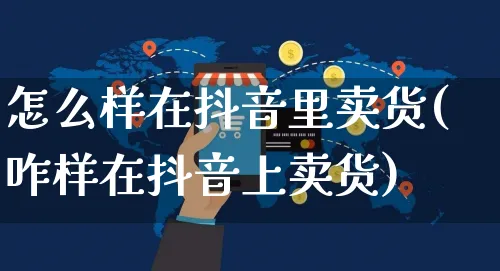 怎么样在抖音里卖货(咋样在抖音上卖货)_https://www.czttao.com_店铺规则_第1张