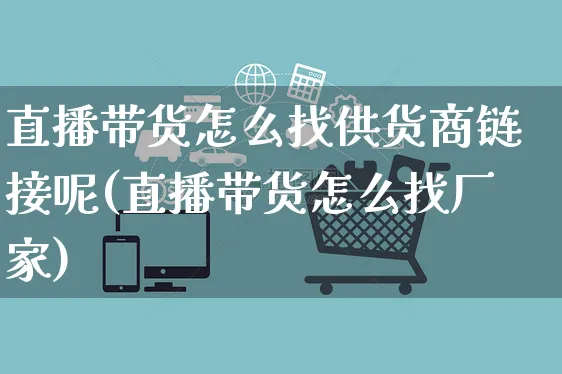 直播带货怎么找供货商链接呢(直播带货怎么找厂家)_https://www.czttao.com_亚马逊电商_第1张