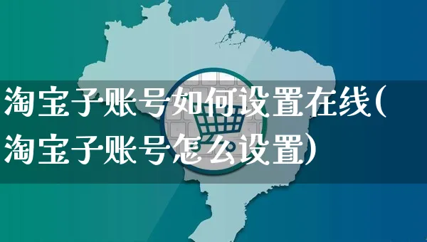 淘宝子账号如何设置在线(淘宝子账号怎么设置)_https://www.czttao.com_淘宝电商_第1张