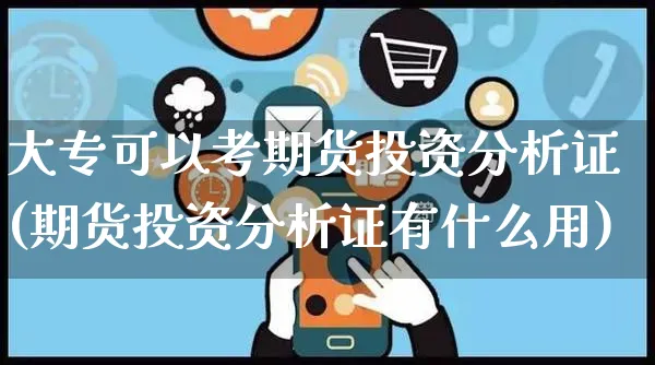 大专可以考期货投资分析证(期货投资分析证有什么用)_https://www.czttao.com_拼多多电商_第1张